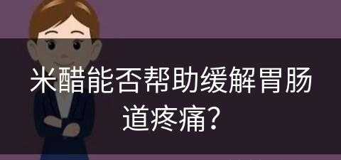 米醋能否帮助缓解胃肠道疼痛？